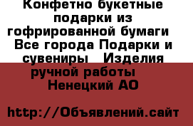 Конфетно-букетные подарки из гофрированной бумаги - Все города Подарки и сувениры » Изделия ручной работы   . Ненецкий АО